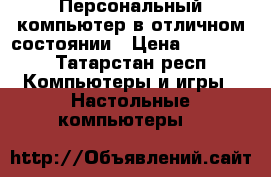 Персональный компьютер в отличном состоянии › Цена ­ 10 000 - Татарстан респ. Компьютеры и игры » Настольные компьютеры   